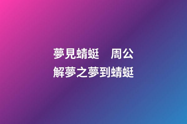 夢見蜻蜓　周公解夢之夢到蜻蜓